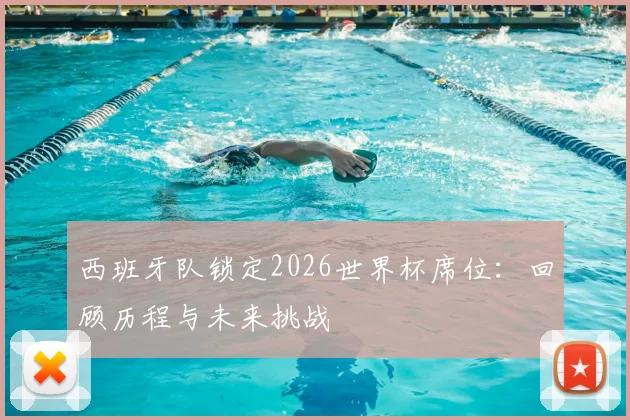 西班牙队锁定2026世界杯席位：回顾历程与未来挑战
