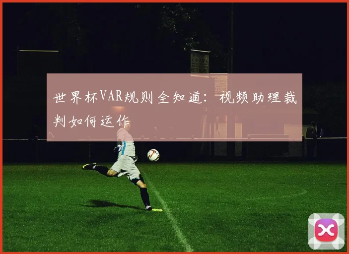 世界杯VAR规则全知道：视频助理裁判如何运作