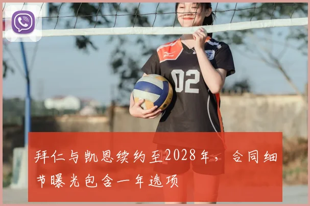 拜仁与凯恩续约至2028年，合同细节曝光包含一年选项