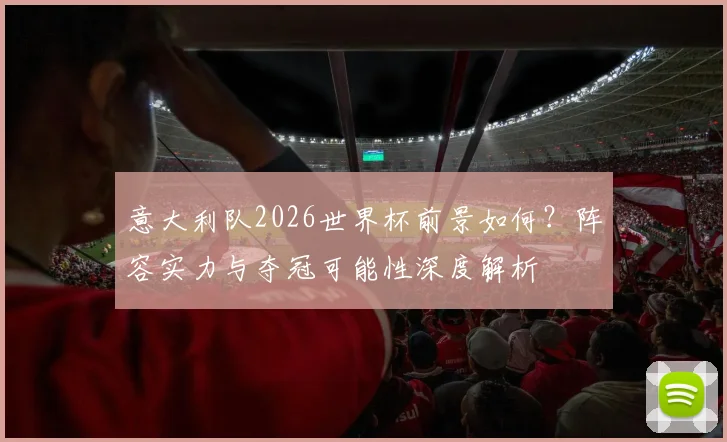 意大利队2026世界杯前景如何？阵容实力与夺冠可能性深度解析