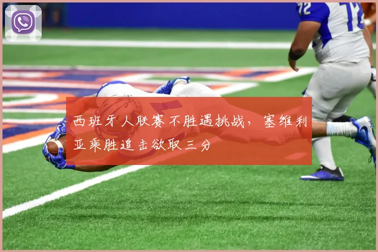 西班牙人联赛不胜遇挑战，塞维利亚乘胜追击欲取三分