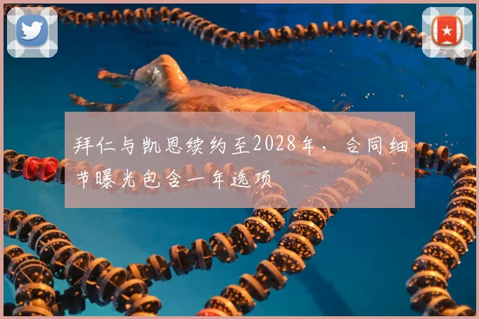 拜仁与凯恩续约至2028年，合同细节曝光包含一年选项