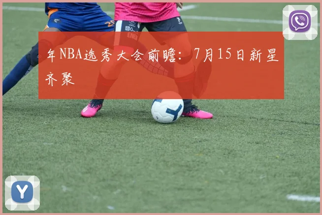 年NBA选秀大会前瞻:7月15日新星齐聚