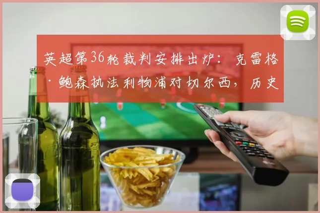 英超第36轮裁判安排出炉:克雷格·鲍森执法利物浦对切尔西,历史战绩与关键判罚解析